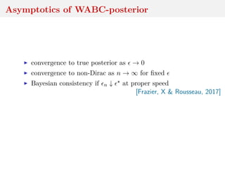 Asymptotics of WABC-posterior
convergence to true posterior as → 0
convergence to non-Dirac as n → ∞ for ﬁxed
Bayesian consistency if n ↓ at proper speed
[Frazier, X & Rousseau, 2017]
 