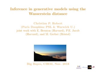 Inference in generative models using the
Wasserstein distance
Christian P. Robert
(Paris Dauphine PSL & Warwick U.)
joint work with E. Bernton (Harvard), P.E. Jacob
(Harvard), and M. Gerber (Bristol)
Big Bayes, CIRM, Nov. 2018
 