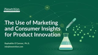 The Use of Marketing
and Consumer Insights
for Product Innovation
Raphaëlle O’Connor, Ph.D.
info@inewtrition.com
 