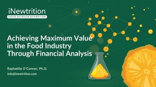 Achieving Maximum Value
in the Food Industry
Through Financial Analysis
Raphaëlle O’Connor, Ph.D.
info@inewtrition.com
 
