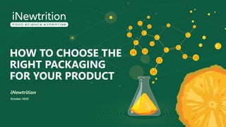 HOW TO CHOOSE THE
RIGHT PACKAGING
FOR YOUR PRODUCT
iNewtrition
October 2020
 