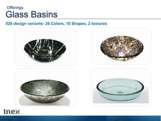 Glass Basins
520 design variants- 26 Colors, 10 Shapes, 2 textures
Offerings
 