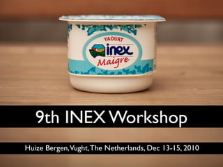 9th INEX Workshop
Huize Bergen,Vught, The Netherlands, Dec 13-15, 2010
 
