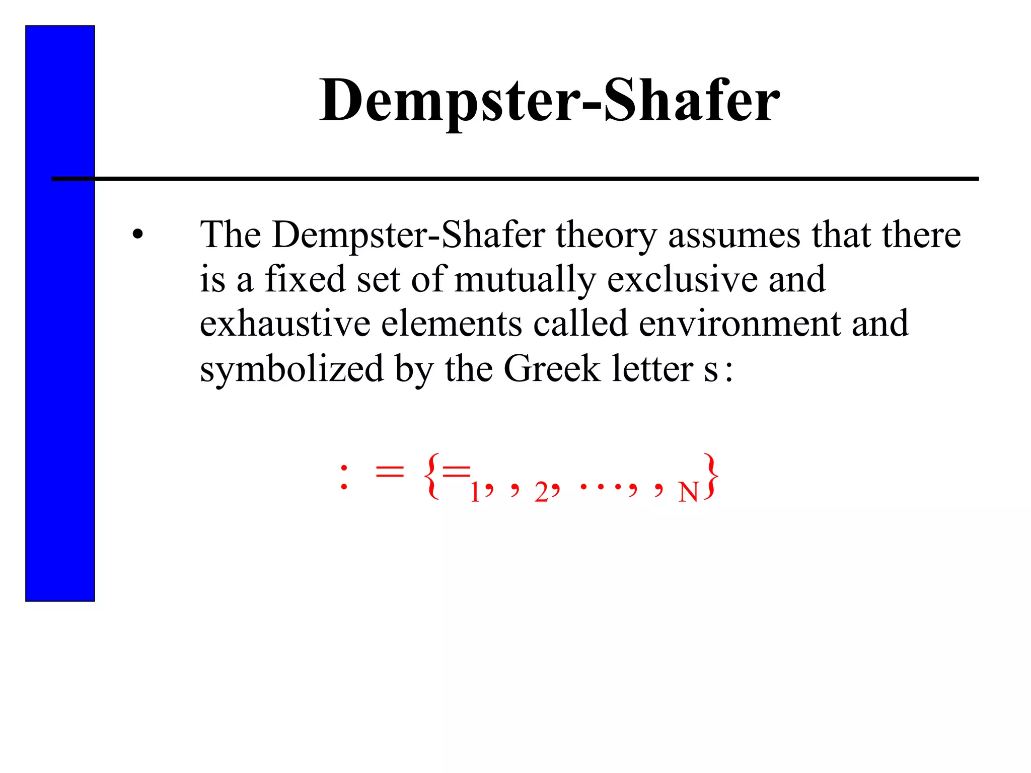 Dempster-Shafer The Dempster-Shafer theory assumes that there is a fixed set of mutually exclusive and exhaustive elements called environment and symbolized by the Greek letter   :    = {  1 ,   2 , …,   N } 
