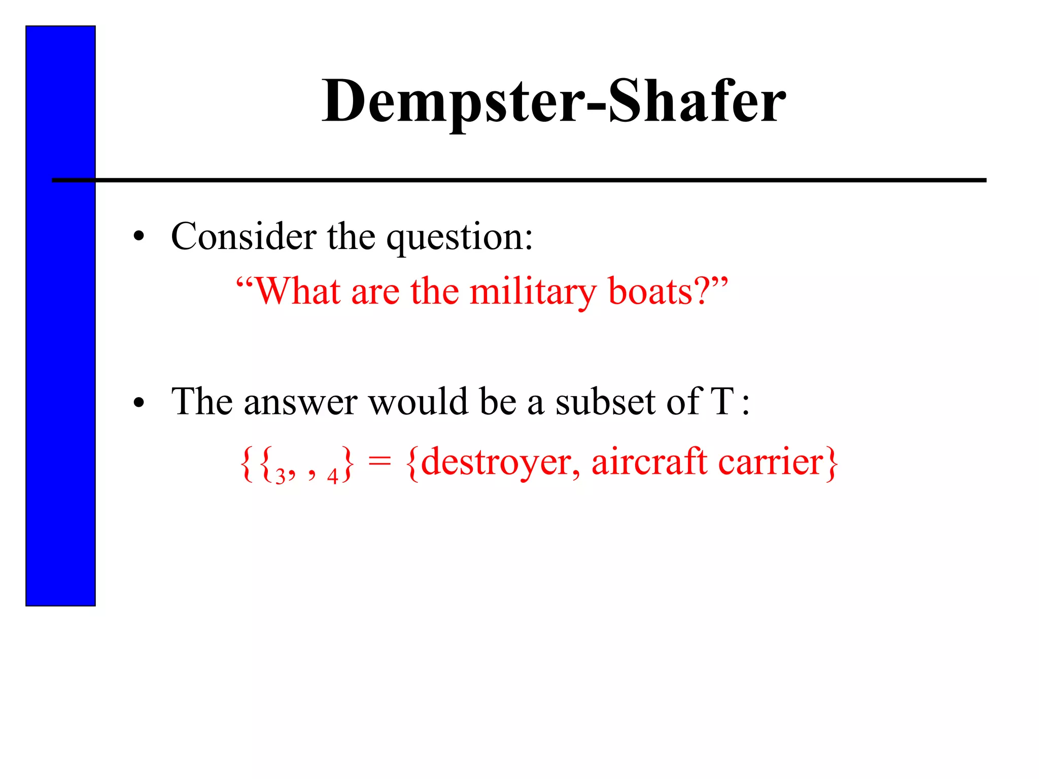 Dempster-Shafer Consider the question: “ What are the military boats?” The answer would be a subset of    : {  3 ,   4 } = {destroyer, aircraft carrier} 