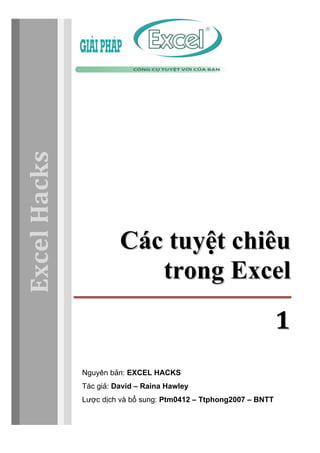 Excel Hacks 
Các tuyệệt chiêu 
trong Excel 
1 
Nguyên bản: EXCEL HACKS 
Tác giả: David – Raina Hawley 
Lược dịch và bổ sung: Ptm0412 – Ttphong2007 – BNTT 
 
