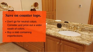 Save on counter tops.
Don'tgoforneutralcolors.
Considerandpriceoutawider
swathofcolors.
Buyaslabcontaining
imperfections.
 