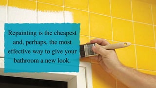 Repainting is the cheapest
and, perhaps, the most
effective way to give your
bathroom a new look.
 