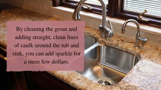 By cleaning the grout and
adding straight, clean lines
of caulk around the tub and
sink, you can add sparkle for
a mere few dollars.
 