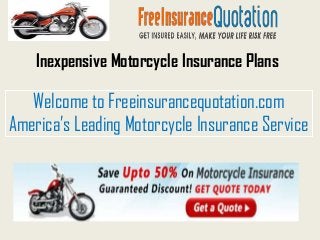 Inexpensive Motorcycle Insurance Plans

   Welcome to Freeinsurancequotation.com
America’s Leading Motorcycle Insurance Service
 