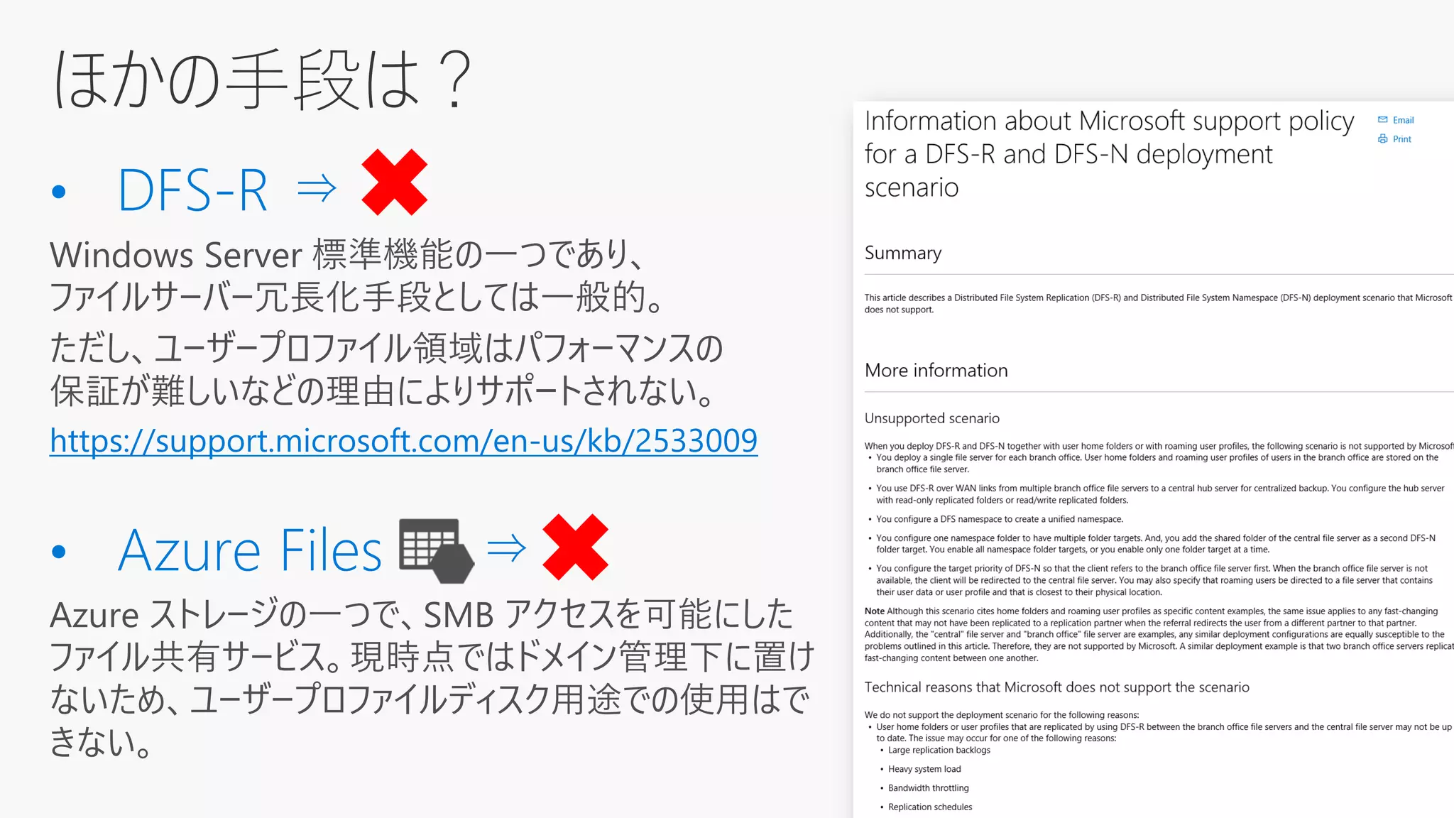 ほかの手段は？
Windows Server 標準機能の一つであり、
ファイルサーバー冗長化手段としては一般的。
ただし、ユーザープロファイル領域はパフォーマンスの
保証が難しいなどの理由によりサポートされない。
https://support.microsoft.com/en-us/kb/2533009
 