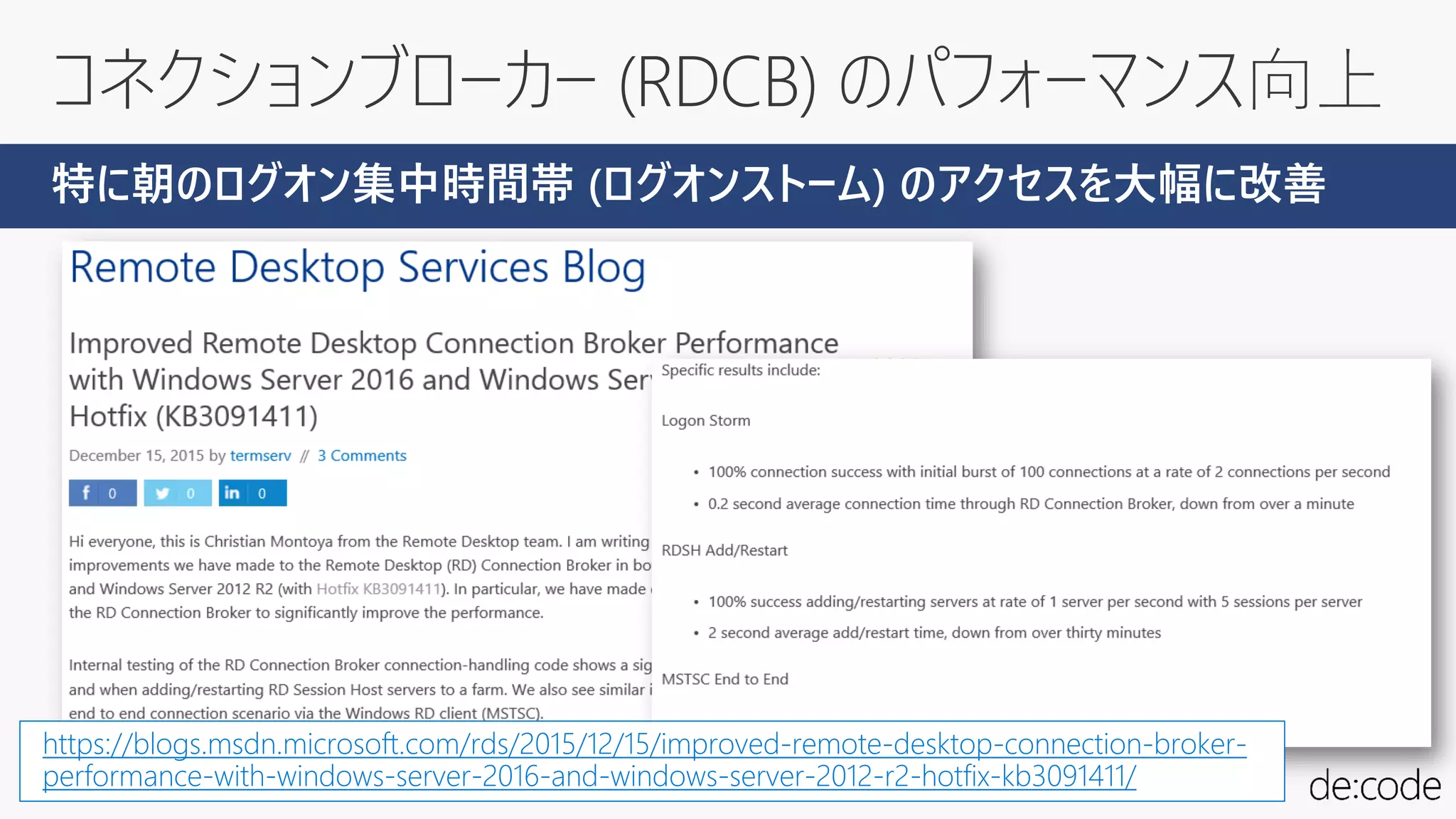 コネクションブローカー (RDCB) のパフォーマンス向上
https://blogs.msdn.microsoft.com/rds/2015/12/15/improved-remote-desktop-connection-broker-
performance-with-windows-server-2016-and-windows-server-2012-r2-hotfix-kb3091411/
特に朝のログオン集中時間帯 (ログオンストーム) のアクセスを大幅に改善
 
