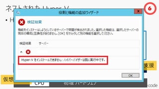 • Hyper-V 仮想マシンの中に Hyper-V を導入
仮想マシン
6
CPU
仮想化支援
vCPU
仮想化支援
 