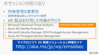 Enterprise Mobility Suite (EMS)
マイクロソフト ID 保護ソリューション評価ガイド
http://aka.ms/jp/wp/emsidsec
 