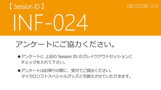 アンケートにご協力ください。
●アンケートに 上記の Session ID のブレイクアウトセッションに
チェックを入れて下さい。
●アンケートはお帰りの際に、受付でご提出ください。
マイクロソフトスペシャルグッズと引換えさせていただきます。
 