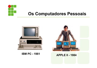 Os Computadores Pessoais
IBM PC - 1981 APPLE II - 1984
 