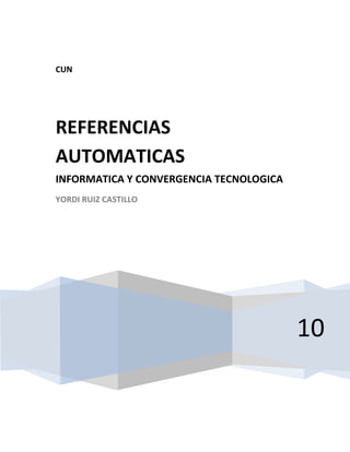 CUN
10
REFERENCIAS
AUTOMATICAS
INFORMATICA Y CONVERGENCIA TECNOLOGICA
YORDI RUIZ CASTILLO
 