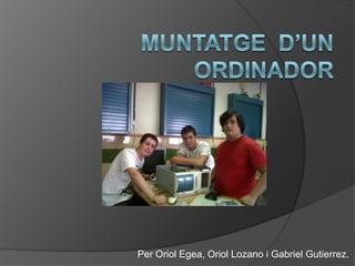 Muntatged’unordinador Per Oriol Egea, Oriol Lozano i Gabriel Gutierrez. 