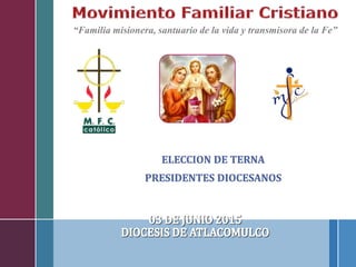 “Familia misionera, santuario de la vida y transmisora de la Fe”
ELECCION DE TERNA
PRESIDENTES DIOCESANOS
 