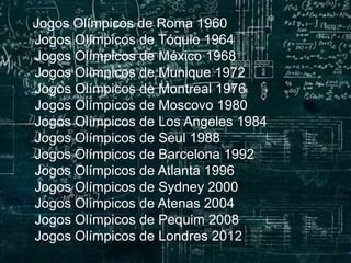 Jogos Olímpicos de Roma 1960
Jogos Olímpicos de Tóquio 1964
Jogos Olímpicos de México 1968
Jogos Olímpicos de Munique 1972
Jogos Olímpicos de Montreal 1976
Jogos Olímpicos de Moscovo 1980
Jogos Olímpicos de Los Angeles 1984
Jogos Olímpicos de Seul 1988
Jogos Olímpicos de Barcelona 1992
Jogos Olímpicos de Atlanta 1996
Jogos Olímpicos de Sydney 2000
Jogos Olímpicos de Atenas 2004
Jogos Olímpicos de Pequim 2008
Jogos Olímpicos de Londres 2012
 