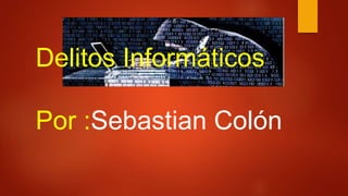 Delitos Informáticos
Por :Sebastian Colón
 