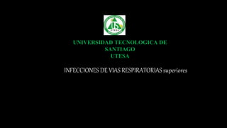 UNIVERSIDAD TECNOLOGICA DE
SANTIAGO
UTESA
INFECCIONES DE VIAS RESPIRATORIAS superiores
 