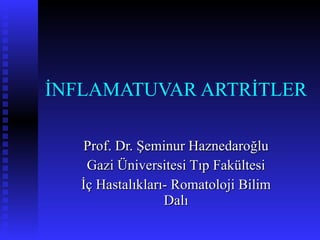 İNFLAMATUVAR ARTRİTLER Prof. Dr. Şeminur Haznedaroğlu Gazi Üniversitesi Tıp Fakültesi İç Hastalıkları- Romatoloji Bilim Dalı 