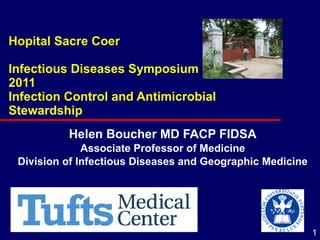 Hopital Sacre Coer Infectious Diseases Symposium 2011 Infection Control and Antimicrobial Stewardship   Helen Boucher MD FACP FIDSA Associate Professor of Medicine Division of Infectious Diseases and Geographic Medicine 
