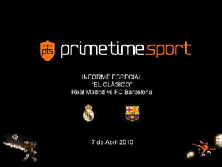 INFORME ESPECIAL “ EL CLÁSICO” Real Madrid vs FC Barcelona 7 de Abril 2010 