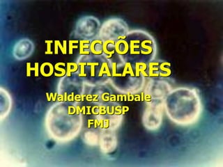 INFECÇÕES
HOSPITALARES
 Walderez Gambale
    DMICBUSP
       FMJ
 