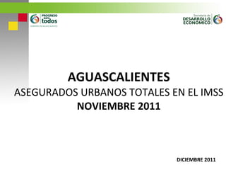 AGUASCALIENTES ASEGURADOS URBANOS TOTALES EN EL IMSS NOVIEMBRE 2011 DICIEMBRE 2011 