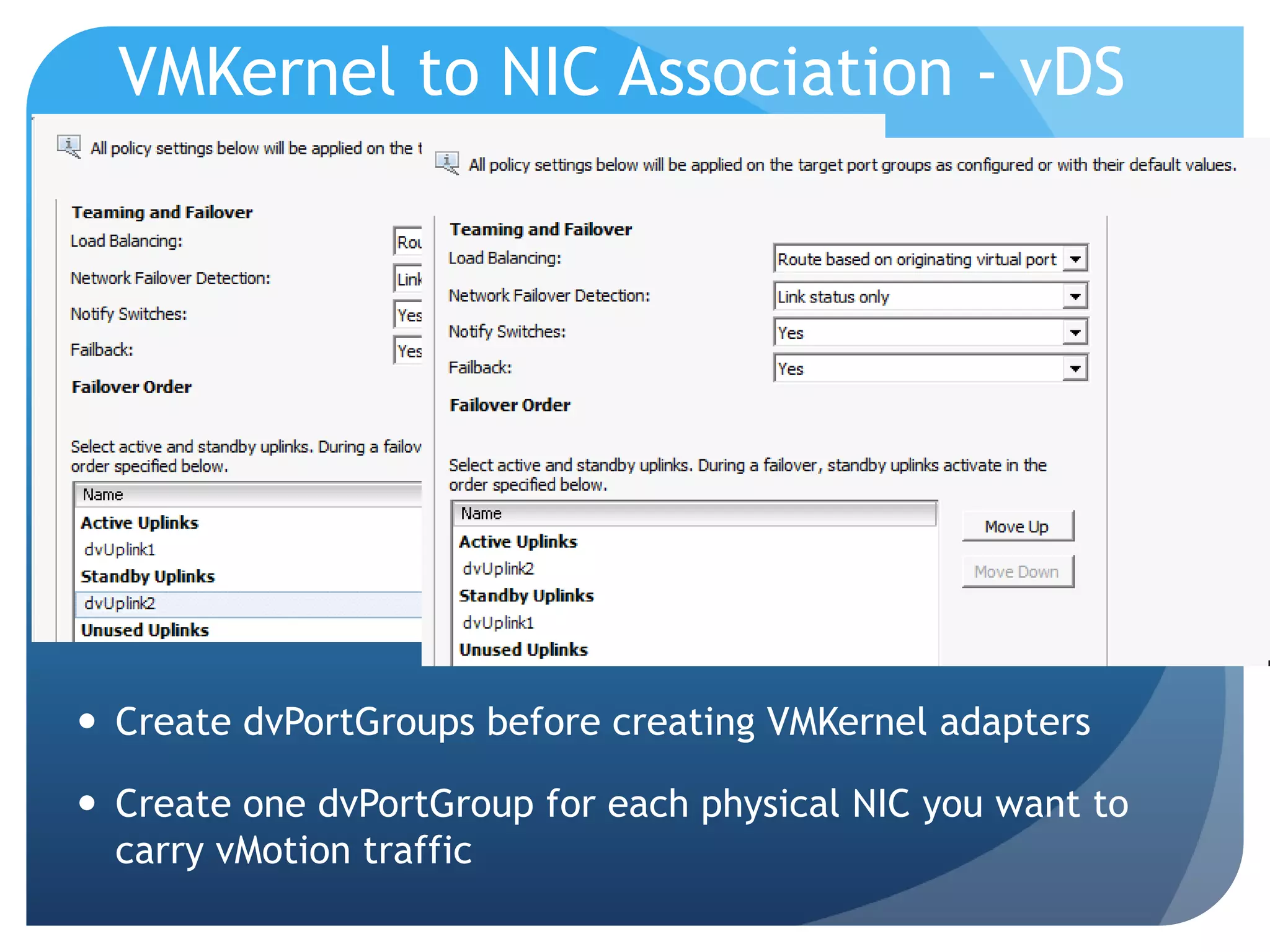 VMKernel to NIC Association - vDS  Create dvPortGroups before creating VMKernel adapters  Create one dvPortGroup for each physical NIC you want to carry vMotion traffic 