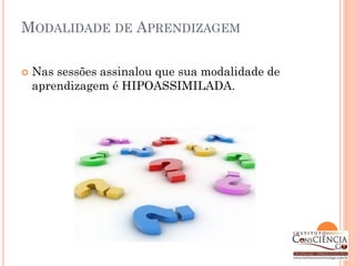 MODALIDADE DE APRENDIZAGEM

   Nas sessões assinalou que sua modalidade de
    aprendizagem é HIPOASSIMILADA.
 