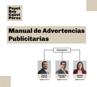 Manual de Advertencias
Publicitarias
Contacto:
Giancarlo
Baella
Jimena
Pérez
gbp@prcp.com.pe
Carlos
Patrón
cap@prcp.com.pe jpd@prcp.com.pe
 
