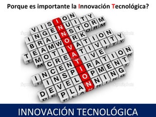 Porque es importante la Innovación Tecnológica?
INNOVACIÓN TECNOLÓGICA
 