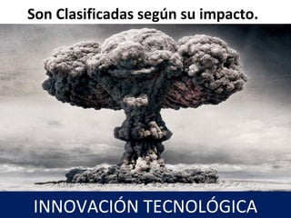 Son Clasificadas según su impacto.
12
INNOVACIÓN TECNOLÓGICA
 