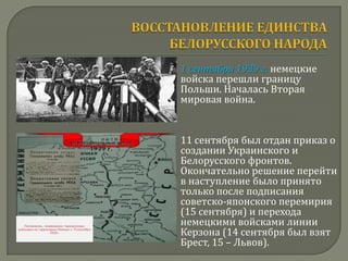    1 сентября 1939 г. немецкие
    войска перешли границу
    Польши. Началась Вторая
    мировая война.


   11 сентября был отдан приказ о
    создании Украинского и
    Белорусского фронтов.
    Окончательно решение перейти
    в наступление было принято
    только после подписания
    советско-японского перемирия
    (15 сентября) и перехода
    немецкими войсками линии
    Керзона (14 сентября был взят
    Брест, 15 – Львов).
 