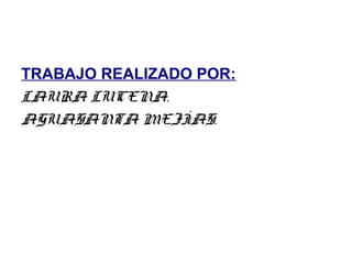 TRABAJO REALIZADO POR:
LAURA LUCENA.
AGUASANTA MEJÍAS.

 