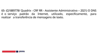 65- (Q1889778/ Quadrix - CRF RR - Assistente Administrativo – 2021) O DNS
é o serviço padrão da Internet, utilizado, especificamente, para
realizar a transferência de mensagens de texto.
 