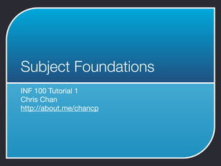 Subject Foundations
INF 100 Tutorial 1

Chris Chan

http://about.me/chancp

 