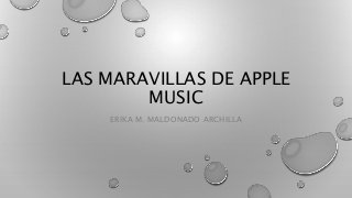 ERIKA M. MALDONADO ARCHILLA
LAS MARAVILLAS DE APPLE
MUSIC
 