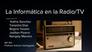 La Informática en la Radio/TV
Kathia Sanchez
Tanaisha Diaz
Regina Yesmin
Joellian Pizarro
Nangely Marrero
INF 103
Profesor Antonio Vantaggiato
 