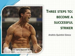 THREE STEPS TO:
                                      BECOME A
                                    SUCCESSFUL
                                          STRIKER
                               Andrés Quintini Greco




some rights reserved by Jan
S0L0
 