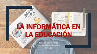 LA INFORMÁTICA EN
LA EDUCACIÓN
Natalia Benet Pérez
Sarimar Mateo González
INF 103
 