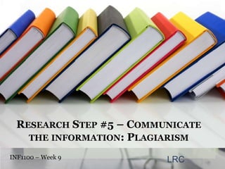 Research Step #5 – Communicate the information: Plagiarism INF1100 – Week 9  LRC 