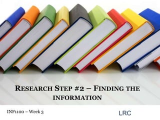 Research Step #2 – Finding the information INF1100 – Week 3  LRC 