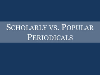 Scholarly vs. Popular Periodicals
