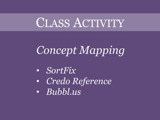 CLASS ACTIVITY

Concept Mapping
• SortFix
• Credo Reference
• Bubbl.us
 