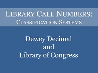 Library Call Numbers:Classification SystemsDewey Decimal andLibrary of Congress