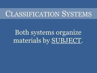 Classification SystemsBoth systems organize materials by SUBJECT.
